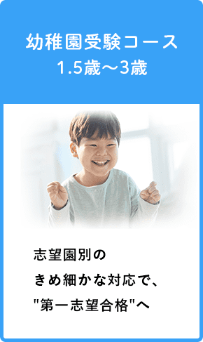 幼稚園受験コース1.5歳〜3歳 志望園別のきめ細かな対応で、第一志望合格へ
