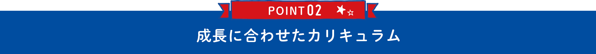 POINT02 成長に合わせたカリキュラム