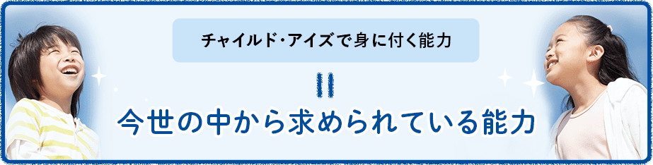 チャイルド・アイズで身に付く能力 今世の中から求められている能力