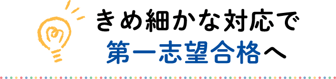 きめ細かな対応で第一志望合格へ