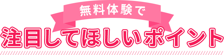 無料体験で注目してほしいポイント