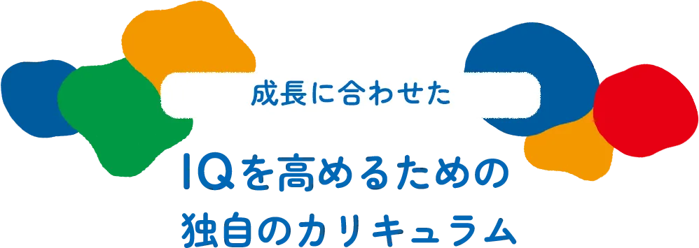 成長に合わせた IQを高めるための独自のカリキュラム