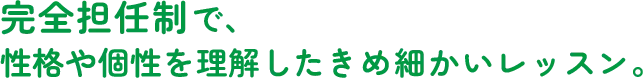 完全担任制で、性格や個性を理解したきめ細かいレッスン。