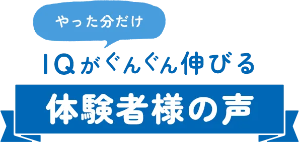 やった分だけIQがぐんぐん伸びる体験者様の声