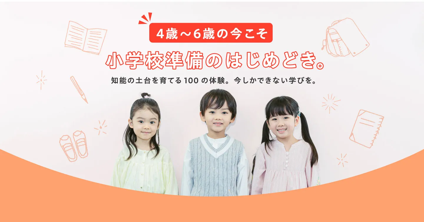 ４歳～６歳の今こそ小学校準備のはじめどき。知能の土台を育てる100の体験。今しかできない学びを。