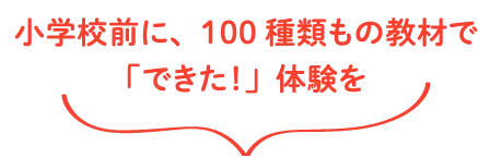 小学校前に、100種類もの教材で「できた！」体験を