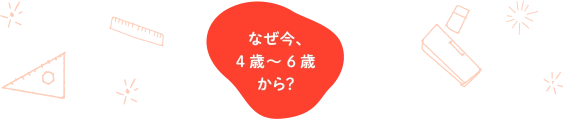なぜ今、4歳～6歳から？
