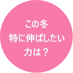 この冬特に伸ばしたい力は？
