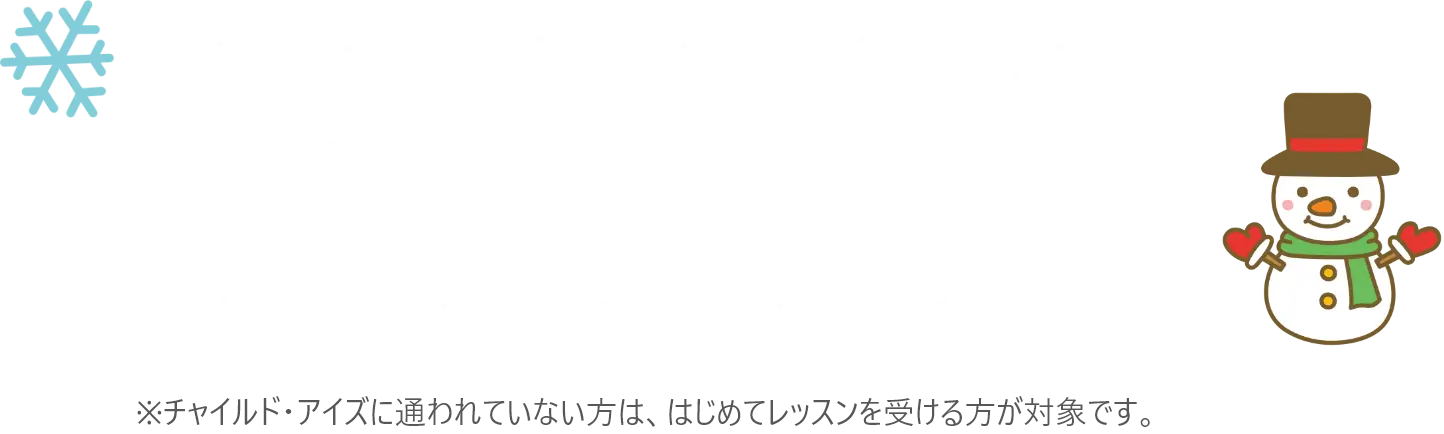考える力・表現力を伸ばす冬限定プログラム Winter企画 開催日程 2025年12月1日～2026年1月31日 ※チャイルド・アイズのレッスンをはじめて受ける方が対象です。