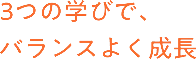 3つの学びで、バランスよく成長