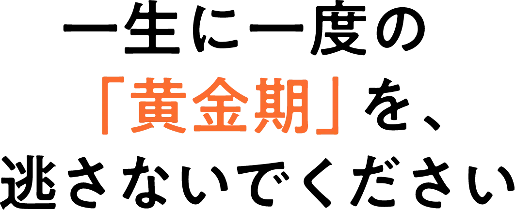 一生に一度の「黄金期」を、逃さないでください