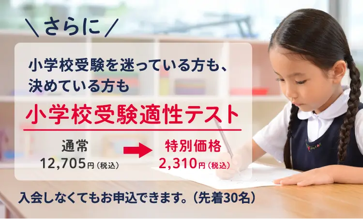 さらに小学校受験を迷っている方も、決めている方も小学校受験適性テスト通常12,705円（税込）→特別価格2,310円（税込）入会しなくてもお申込できます。（先着30名）